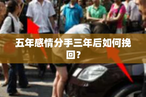 五年感情分手三年后如何挽回？