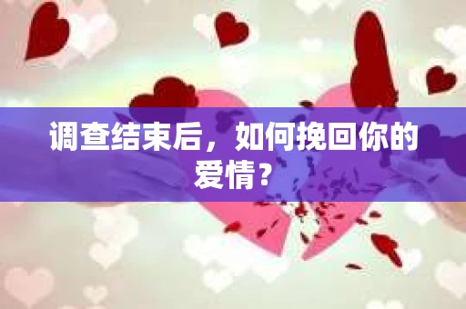 调查结束后,如何挽回你的爱情? 调查结束后,如何挽回你的爱情?