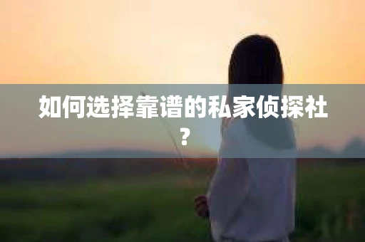 如何选择靠谱的私家侦探社? 如何选择靠谱的私家侦探社?