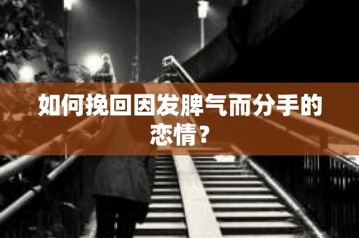 如何挽回因发脾气而分手的恋情？