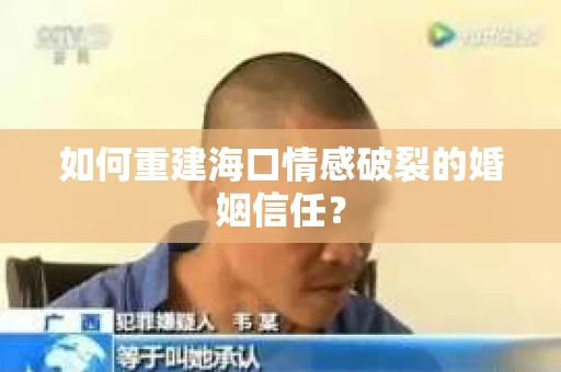 如何重建海口情感破裂的婚姻信任？