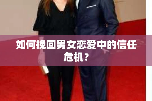 如何挽回男女恋爱中的信任危机？