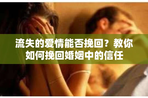 流失的爱情能否挽回？教你如何挽回婚姻中的信任