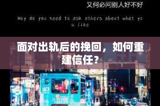 面对出轨后的挽回，如何重建信任？