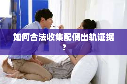 如何合法收集配偶出轨证据？