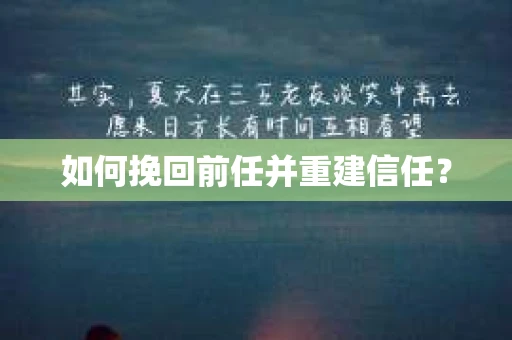 如何挽回前任并重建信任？