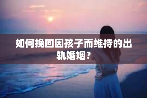 如何挽回因孩子而维持的出轨婚姻？