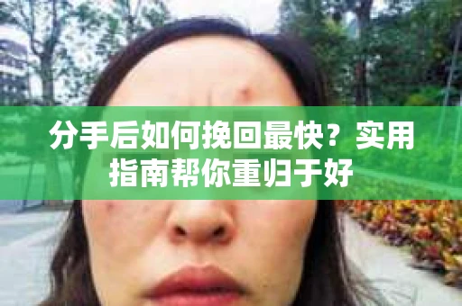 分手后如何挽回最快？实用指南帮你重归于好
