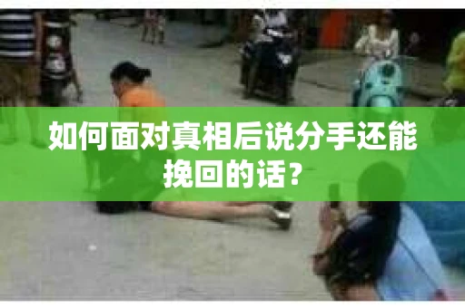 如何面对真相后说分手还能挽回的话？