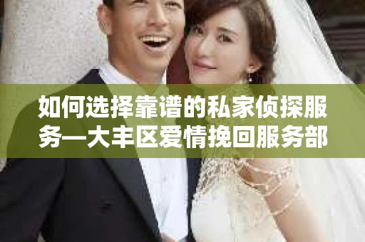 如何选择靠谱的私家侦探服务—大丰区爱情挽回服务部选择指南
