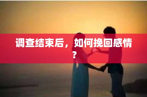 调查结束后，如何挽回感情？