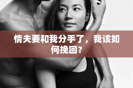 情夫要和我分手了,我该如何挽回? 情夫要和我分手了,我该如何挽回?