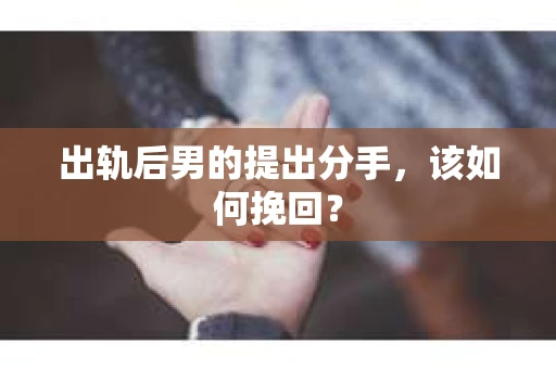 出轨后男的提出分手,该如何挽回? 出轨后男的提出分手,该如何挽回?