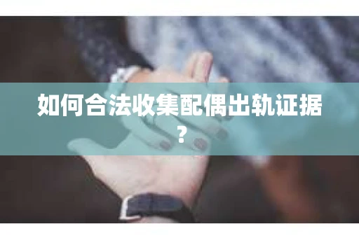 如何合法收集配偶出轨证据? 如何合法收集配偶出轨证据?
