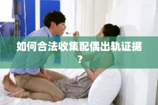 如何合法收集配偶出轨证据？