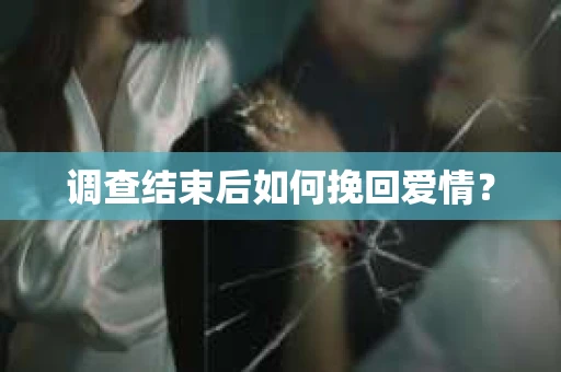 调查结束后如何挽回爱情？