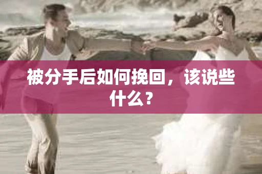 被分手后如何挽回，该说些什么？