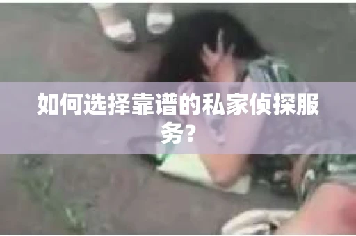 如何选择靠谱的私家侦探服务？