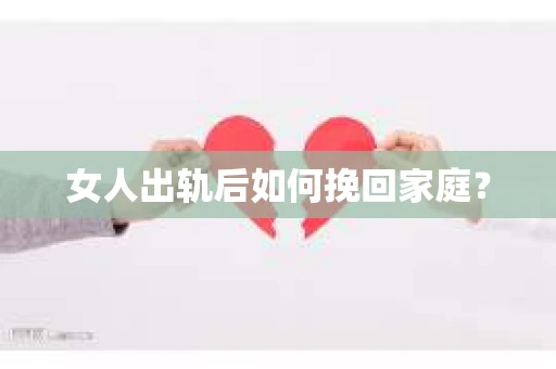 女人出轨后如何挽回家庭? 女人出轨后如何挽回家庭?
