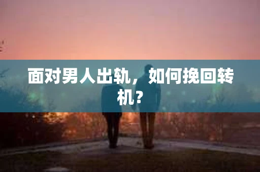 面对男人出轨，如何挽回转机？