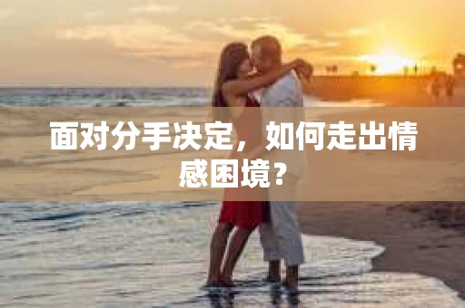 面对分手决定，如何走出情感困境？
