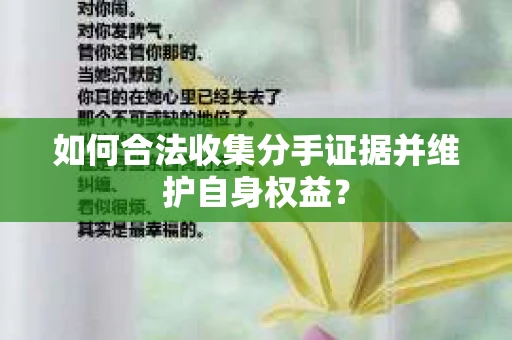 如何合法收集分手证据并维护自身权益？