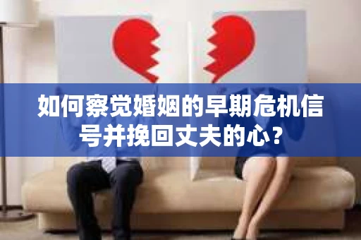 如何察觉婚姻的早期危机信号并挽回丈夫的心？