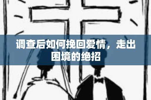 调查后如何挽回爱情，走出困境的绝招