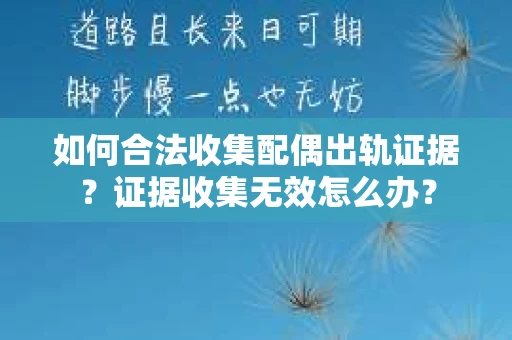 如何合法收集配偶出轨证据？证据收集无效怎么办？