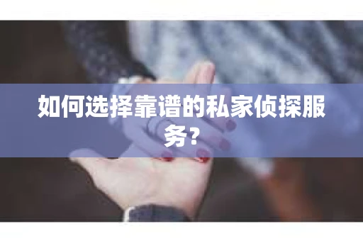 如何选择靠谱的私家侦探服务？