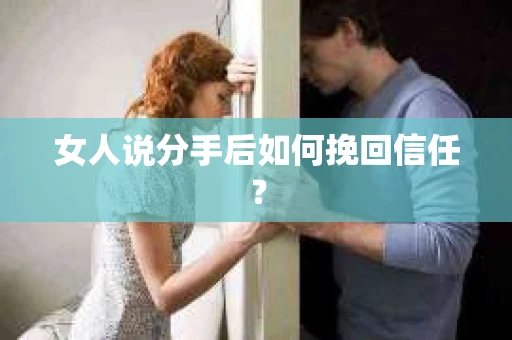 女人说分手后如何挽回信任？