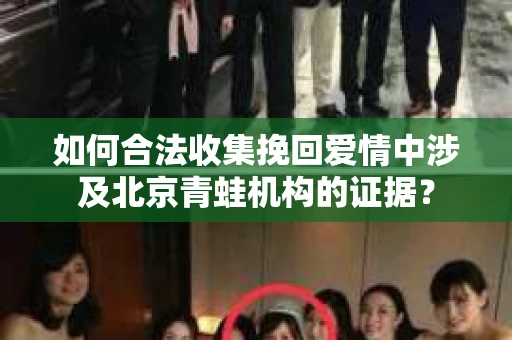 如何合法收集挽回爱情中涉及北京青蛙机构的证据？