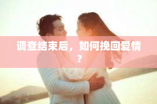 调查结束后，如何挽回爱情？