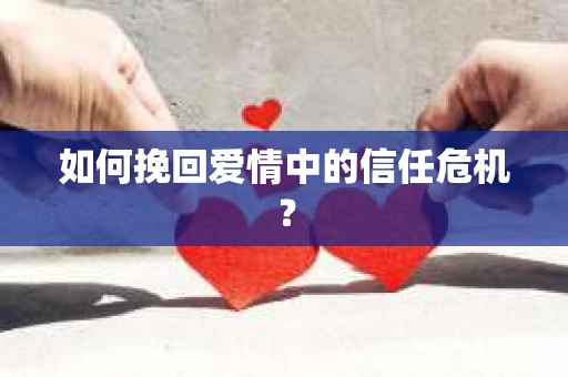 如何挽回爱情中的信任危机？