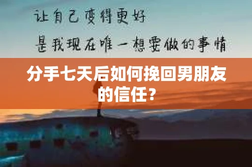 分手七天后如何挽回男朋友的信任? 分手七天后如何挽回男朋友的信任?