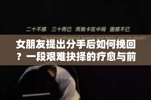 女朋友提出分手后如何挽回？一段艰难抉择的疗愈与前行之路