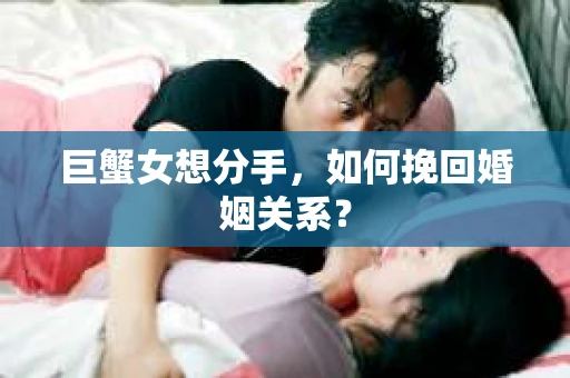 巨蟹女想分手，如何挽回婚姻关系？