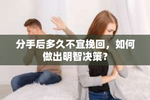分手后多久不宜挽回，如何做出明智决策？