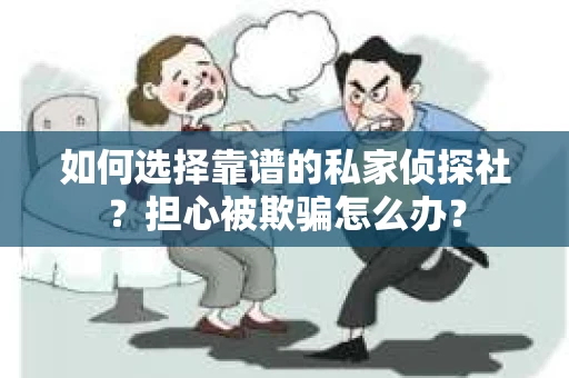 如何选择靠谱的私家侦探社？担心被欺骗怎么办？