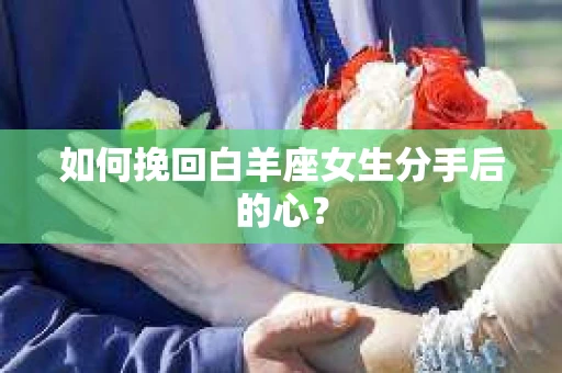 如何挽回白羊座女生分手后的心？