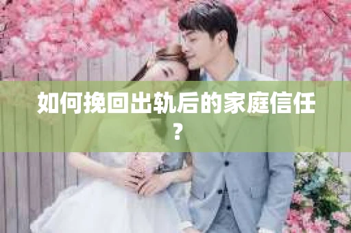 如何挽回出轨后的家庭信任？