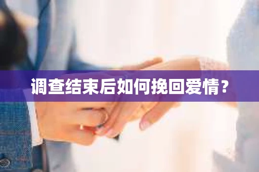 调查结束后如何挽回爱情？