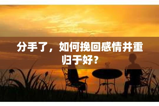 分手了，如何挽回感情并重归于好？