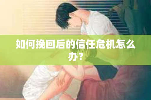 如何挽回后的信任危机怎么办？