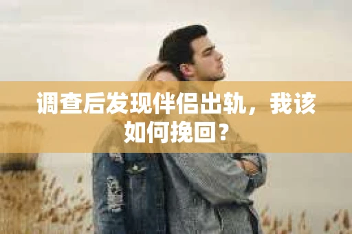 调查后发现伴侣出轨，我该如何挽回？