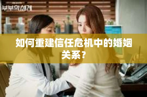 如何重建信任危机中的婚姻关系？