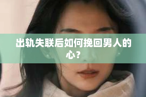 出轨失联后如何挽回男人的心？