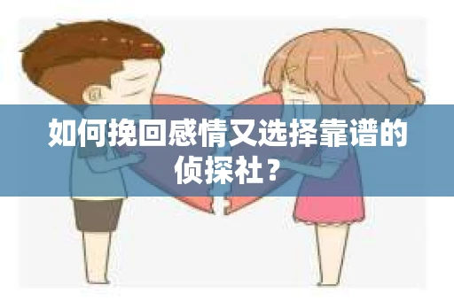 如何挽回感情又选择靠谱的侦探社？