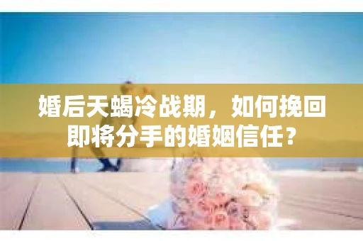 婚后天蝎冷战期，如何挽回即将分手的婚姻信任？