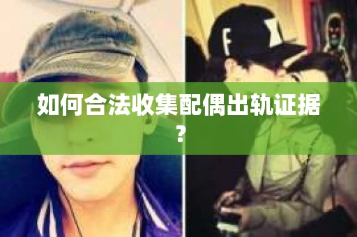 如何合法收集配偶出轨证据？